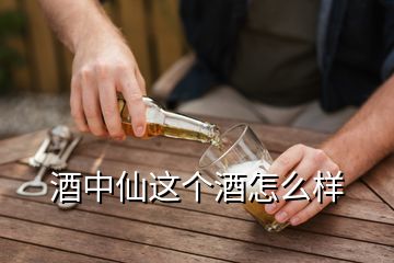 酒中仙這個(gè)酒怎么樣