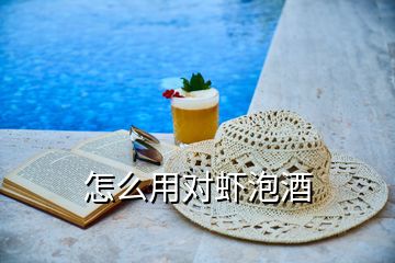 怎么用對(duì)蝦泡酒