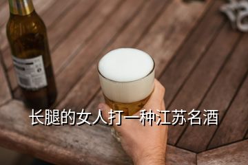 長腿的女人打一種江蘇名酒