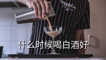 什么時候喝白酒好