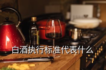 白酒執(zhí)行標準代表什么