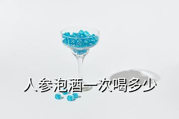 人參泡酒一次喝多少