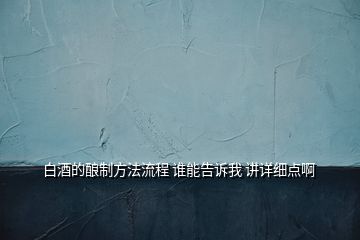 白酒的釀制方法流程 誰(shuí)能告訴我 講詳細(xì)點(diǎn)啊