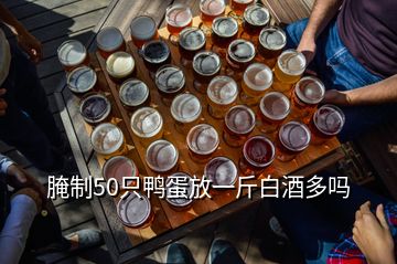 腌制50只鴨蛋放一斤白酒多嗎