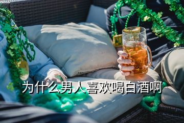 為什么男人喜歡喝白酒啊