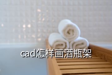 cad怎樣畫酒瓶架