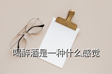 喝醉酒是一種什么感覺(jué)