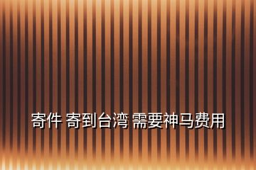 寄件 寄到臺(tái)灣 需要神馬費(fèi)用