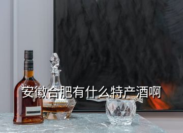 安徽合肥有什么特產(chǎn)酒啊