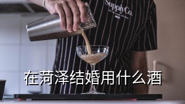 在菏澤結(jié)婚用什么酒