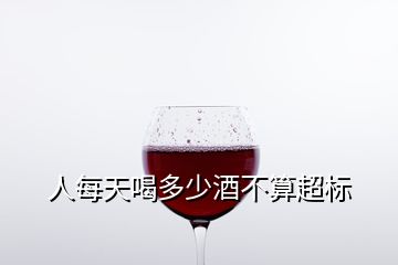 人每天喝多少酒不算超標