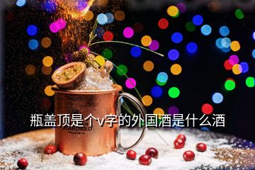 瓶蓋頂是個(gè)v字的外國酒是什么酒