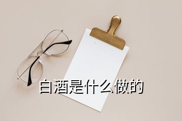 白酒是什么做的