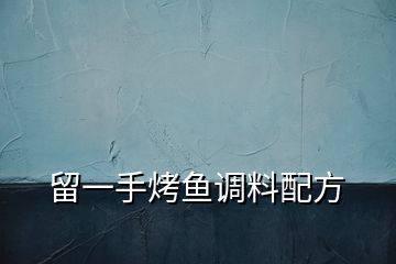 留一手烤魚(yú)調(diào)料配方