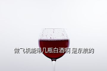 做飛機(jī)能帶幾瓶白酒啊 是東航的