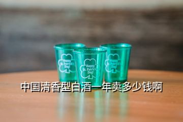 中國清香型白酒一年賣多少錢啊