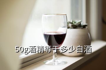 50g酒精等于多少白酒