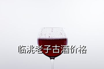 臨洮老子古酒價格