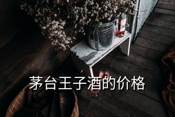 茅臺王子酒的價格