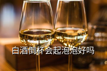 白酒倒杯會起泡泡好嗎