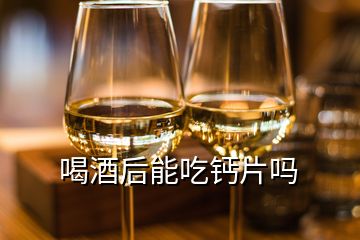 喝酒后能吃鈣片嗎