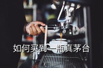 如何買(mǎi)到一瓶真茅臺(tái)