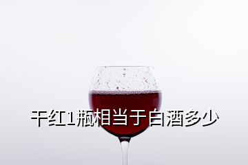 干紅1瓶相當(dāng)于白酒多少