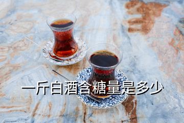 一斤白酒含糖量是多少