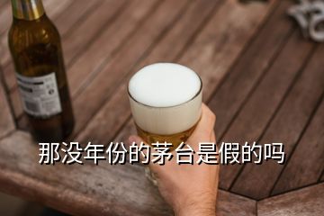 那沒年份的茅臺(tái)是假的嗎