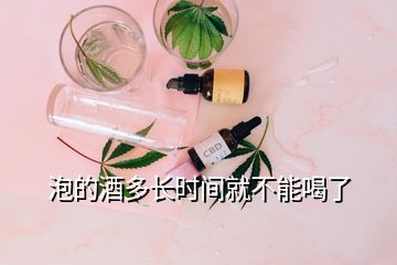 泡的酒多長(zhǎng)時(shí)間就不能喝了