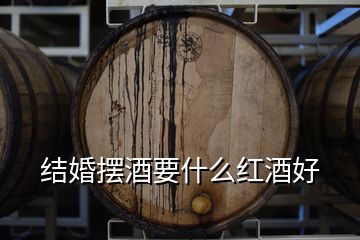 結(jié)婚擺酒要什么紅酒好