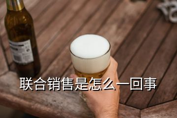 聯(lián)合銷售是怎么一回事