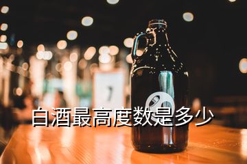 白酒最高度數(shù)是多少