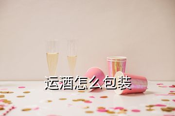 運(yùn)酒怎么包裝