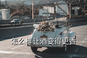 怎么樣讓酒變得更香