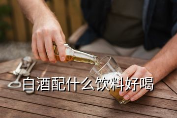 白酒配什么飲料好喝