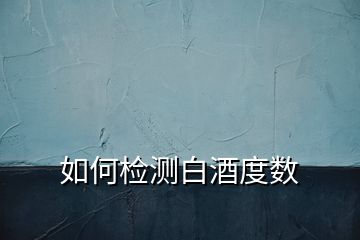 如何檢測白酒度數(shù)