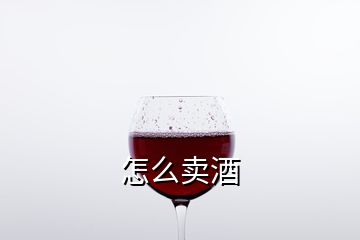 怎么賣酒