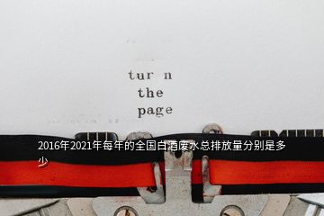 2016年2021年每年的全國(guó)白酒廢水總排放量分別是多少