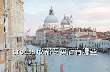 crocss 成都專賣店有哪些