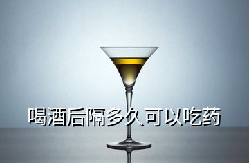 喝酒后隔多久可以吃藥