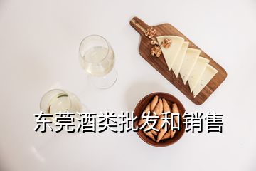 東莞酒類批發(fā)和銷售