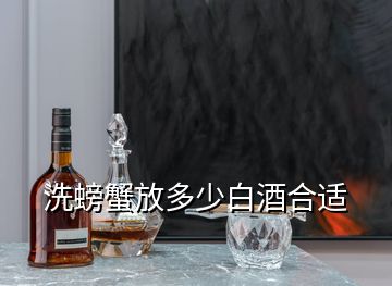 洗螃蟹放多少白酒合適