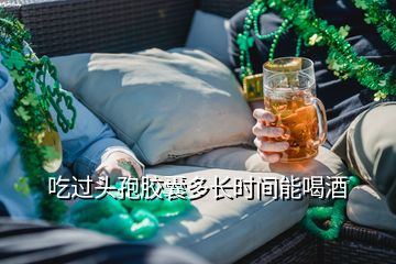 吃過(guò)頭孢膠囊多長(zhǎng)時(shí)間能喝酒