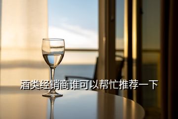 酒類經(jīng)銷商誰可以幫忙推薦一下