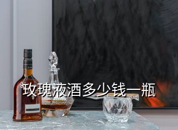 玫瑰液酒多少錢一瓶