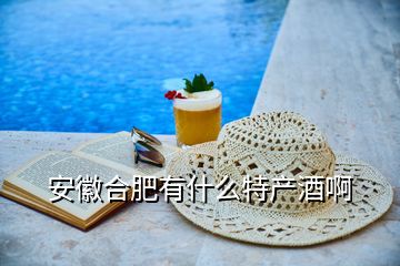 安徽合肥有什么特產(chǎn)酒啊