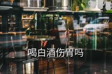 喝白酒傷胃嗎