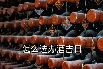 怎么選辦酒吉日