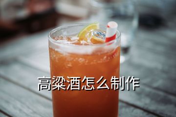 高粱酒怎么制作